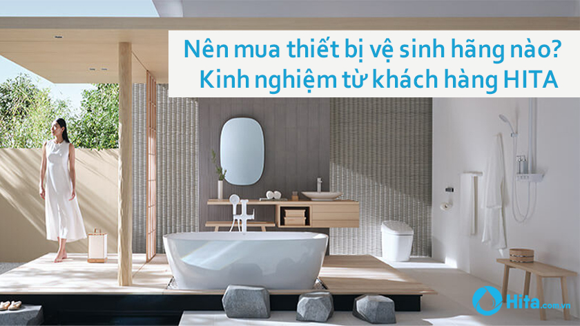 Nên mua thiết bị vệ sinh hãng nào? Kinh nghiệm từ khách hàng HITA